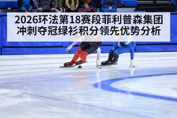 2026环法第18赛段菲利普森集团冲刺夺冠绿衫积分领先优势分析