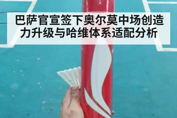 巴萨官宣签下奥尔莫中场创造力升级与哈维体系适配分析