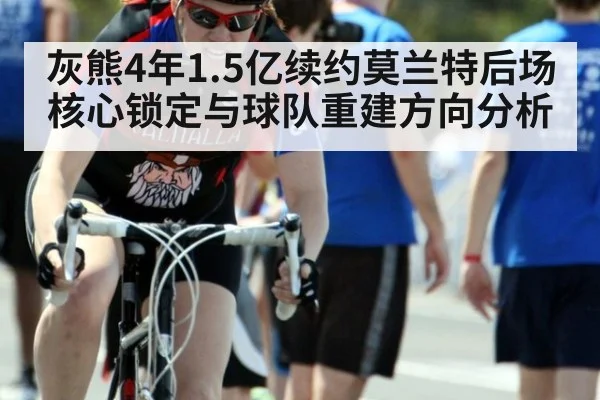 灰熊4年1.5亿续约莫兰特后场核心锁定与球队重建方向分析