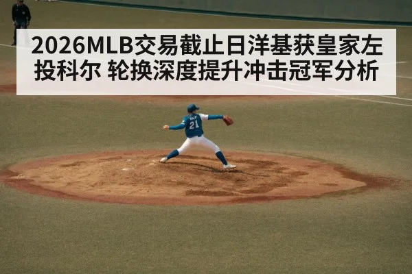 2026MLB交易截止日洋基获皇家左投科尔 轮换深度提升冲击冠军分析