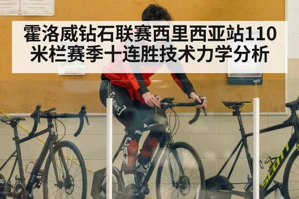 霍洛威钻石联赛西里西亚站110米栏赛季十连胜技术力学分析