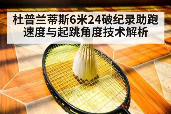 杜普兰蒂斯6米24破纪录助跑速度与起跳角度技术解析