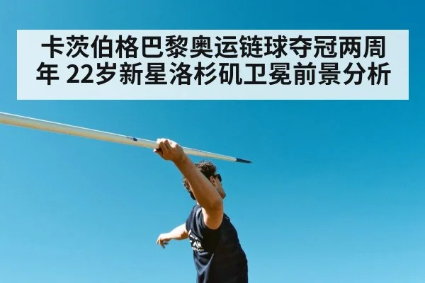 卡茨伯格巴黎奥运链球夺冠两周年 22岁新星洛杉矶卫冕前景分析