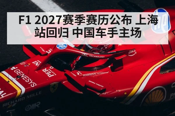 F1 2027赛季赛历公布 上海站回归 中国车手主场